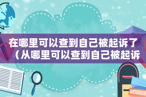 在哪里可以查到自己被起訴了（從哪里可以查到自己被起訴了多久）