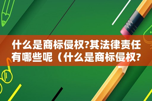 什么是商標侵權?其法律責任有哪些呢（什么是商標侵權?其法律責任有哪些）
