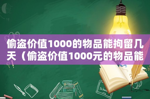 偷盜價值1000的物品能拘留幾天（偷盜價值1000元的物品能判刑多久）