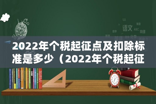2022年個(gè)稅起征點(diǎn)及扣除標(biāo)準(zhǔn)是多少（2022年個(gè)稅起征點(diǎn)及扣除標(biāo)準(zhǔn)）