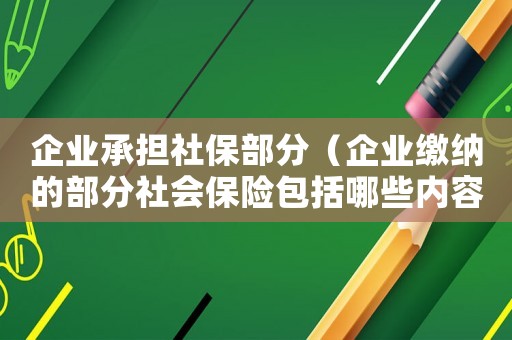 企業承擔社保部分（企業繳納的部分社會保險包括哪些內容）