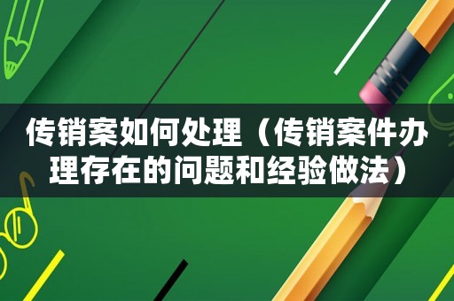 傳銷案如何處理（傳銷案件辦理存在的問題和經(jīng)驗做法）