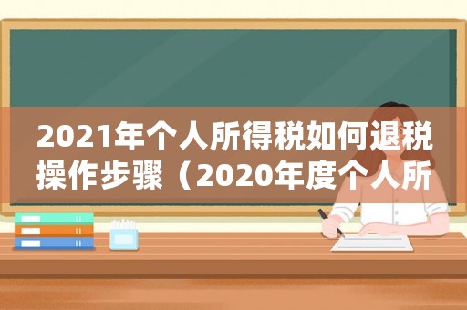 2021年個人所得稅如何退稅操作步驟（2020年度個人所得稅退稅操作流程）
