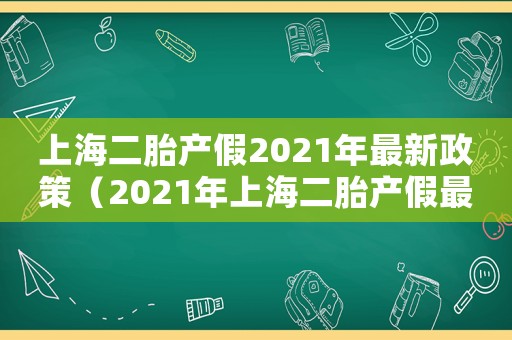 上海二胎產(chǎn)假2021年最新政策（2021年上海二胎產(chǎn)假最新規(guī)定）