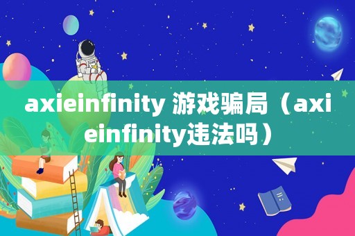 axieinfinity 游戲騙局（axieinfinity違法嗎）