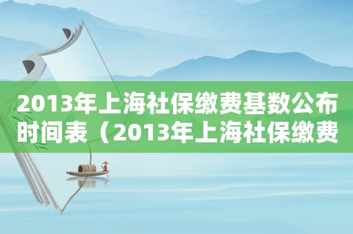 2013年上海社保繳費基數公布時間表（2013年上海社保繳費基數公布時間）