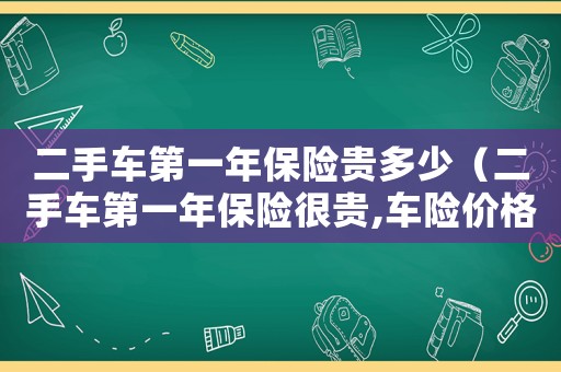 二手車第一年保險貴多少（二手車第一年保險很貴,車險價格表）