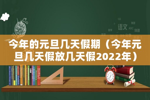 今年的元旦幾天假期（今年元旦幾天假放幾天假2022年）