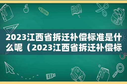 2023江西省拆遷補償標準是什么呢（2023江西省拆遷補償標準是什么呢）