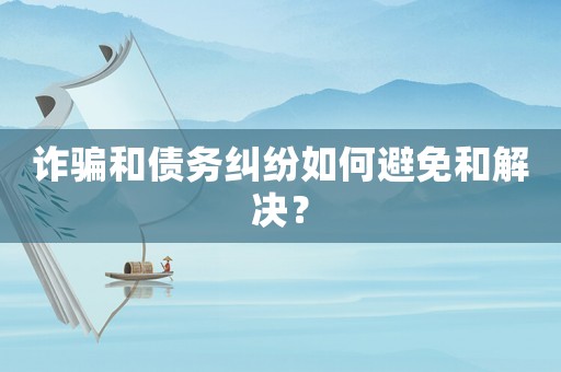 詐騙和債務糾紛如何避免和解決？
