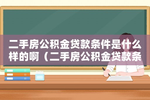 二手房公積金貸款條件是什么樣的啊（二手房公積金貸款條件是什么樣的）