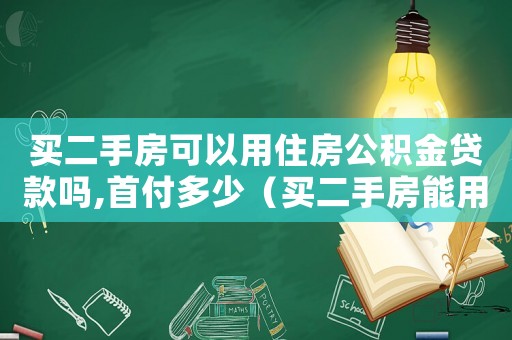 買二手房可以用住房公積金貸款嗎,首付多少（買二手房能用公積金貸款嗎,利率多少）