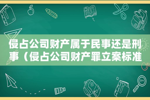 侵占公司財產屬于民事還是刑事（侵占公司財產罪立案標準和量刑的區(qū)別）