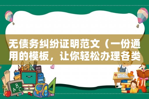 無債務糾紛證明范文（一份通用的模板，讓你輕松辦理各類業務）