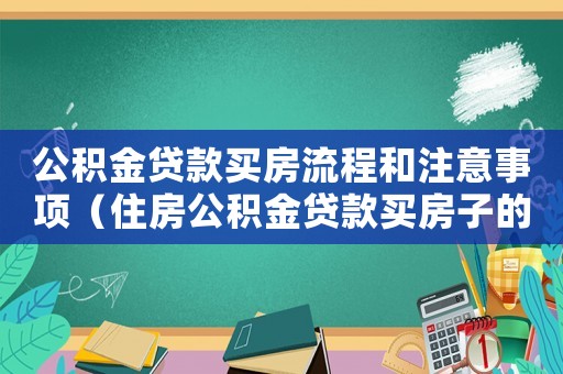 公積金貸款買房流程和注意事項（住房公積金貸款買房子的流程是哪些）