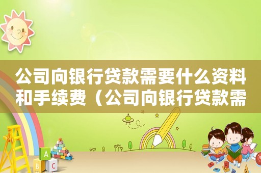 公司向銀行貸款需要什么資料和手續費（公司向銀行貸款需要什么資料和手續）