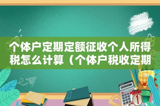 個體戶定期定額征收個人所得稅怎么計算（個體戶稅收定期定額征收管理辦法）