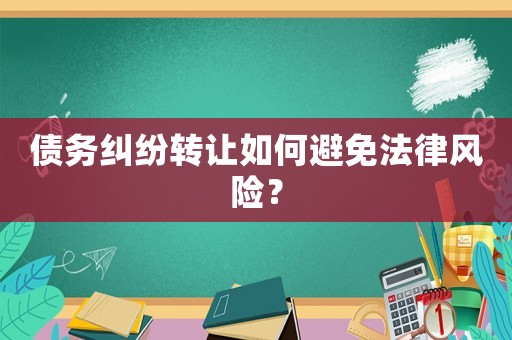 債務(wù)糾紛轉(zhuǎn)讓如何避免法律風(fēng)險(xiǎn)？