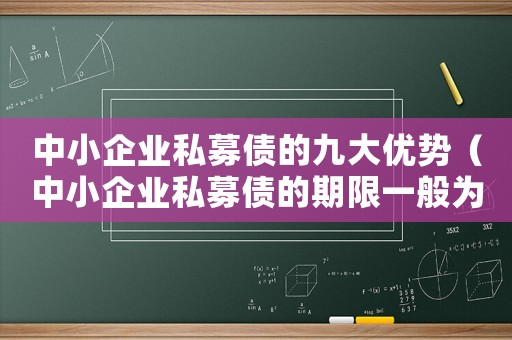 中小企業私募債的九大優勢（中小企業私募債的期限一般為幾年）