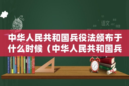 中華人民共和國兵役法頒布于什么時候（中華人民共和國兵役法于哪一年頒布）