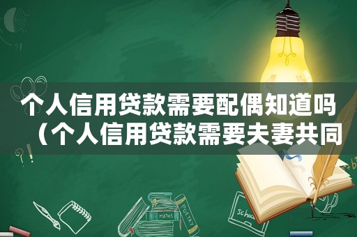 個人信用貸款需要配偶知道嗎（個人信用貸款需要夫妻共同承擔嗎?）