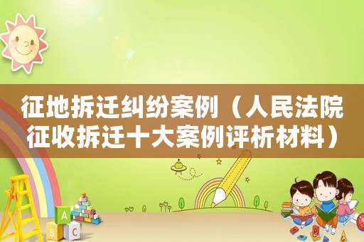 征地拆遷糾紛案例（人民法院征收拆遷十大案例評析材料）