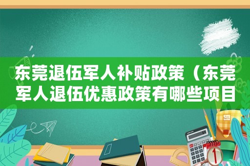 東莞退伍軍人補貼政策（東莞軍人退伍優惠政策有哪些項目）