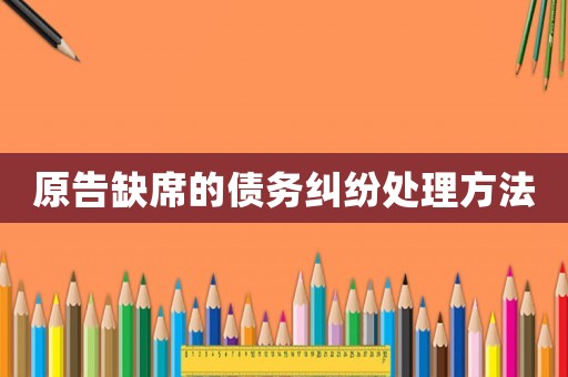 原告缺席的債務(wù)糾紛處理方法