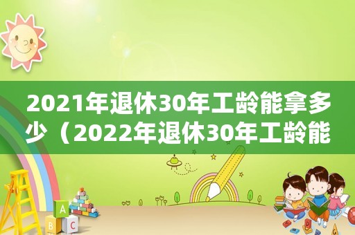 2021年退休30年工齡能拿多少（2022年退休30年工齡能領多少錢）