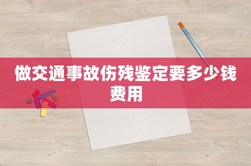 做交通事故傷殘鑒定要多少錢費用