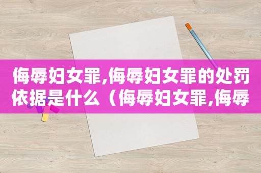 侮辱婦女罪,侮辱婦女罪的處罰依據是什么（侮辱婦女罪,侮辱婦女罪的處罰依據）