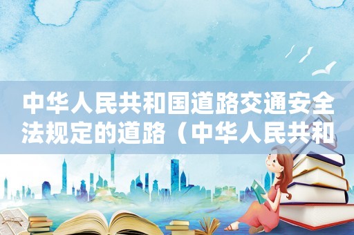 中華人民共和國道路交通安全法規定的道路（中華人民共和國道路交通安全法規定處）