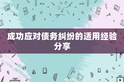 成功應(yīng)對債務(wù)糾紛的適用經(jīng)驗(yàn)分享