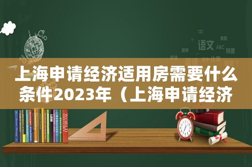 上海申請(qǐng)經(jīng)濟(jì)適用房需要什么條件2023年（上海申請(qǐng)經(jīng)濟(jì)適用房需要什么條件）