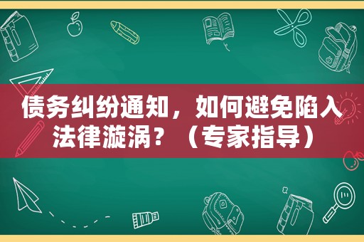 債務糾紛通知，如何避免陷入法律漩渦？（專家指導）