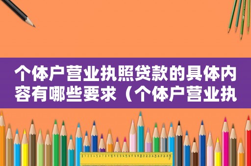 個體戶營業執照貸款的具體內容有哪些要求（個體戶營業執照貸款的具體內容有哪些）