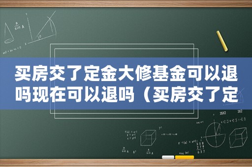 買(mǎi)房交了定金大修基金可以退嗎現(xiàn)在可以退嗎（買(mǎi)房交了定金大修基金可以退嗎現(xiàn)在）
