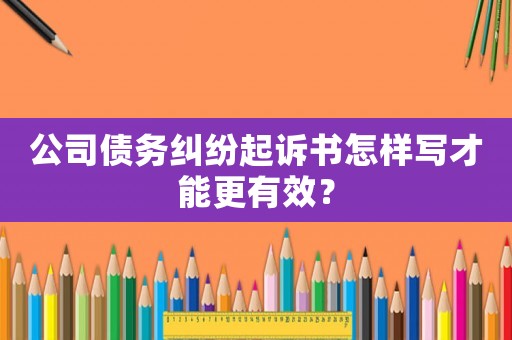 公司債務(wù)糾紛起訴書怎樣寫才能更有效？