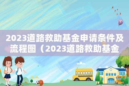2023道路救助基金申請條件及流程圖（2023道路救助基金申請條件及流程）