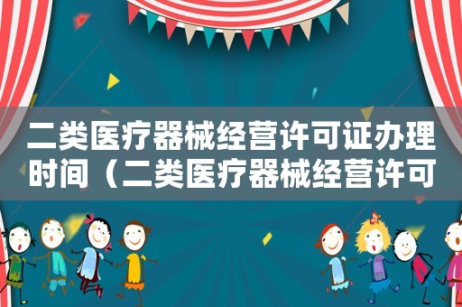 二類醫療器械經營許可證辦理時間（二類醫療器械經營許可證辦理條件鄭州）