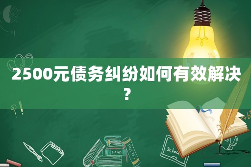 2500元債務(wù)糾紛如何有效解決？