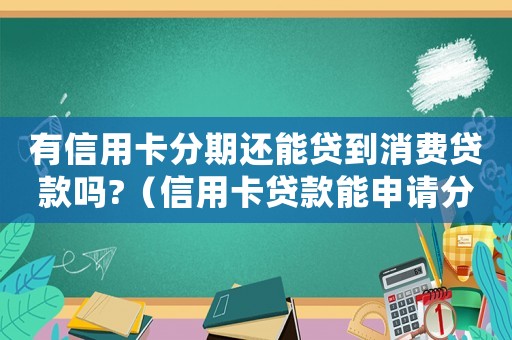 有信用卡分期還能貸到消費(fèi)貸款嗎?（信用卡貸款能申請(qǐng)分期還款嗎怎么還）