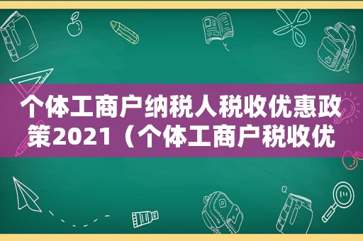 個(gè)體工商戶納稅人稅收優(yōu)惠政策2021（個(gè)體工商戶稅收優(yōu)惠政策個(gè)體工商戶）