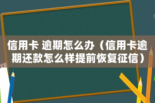 信用卡 逾期怎么辦（信用卡逾期還款怎么樣提前恢復征信）