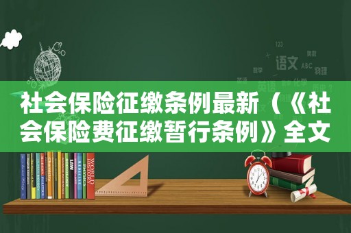 社會保險征繳條例最新（《社會保險費征繳暫行條例》全文內容）