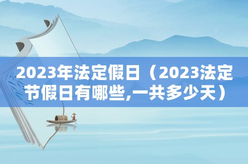 2023年法定假日（2023法定節假日有哪些,一共多少天）
