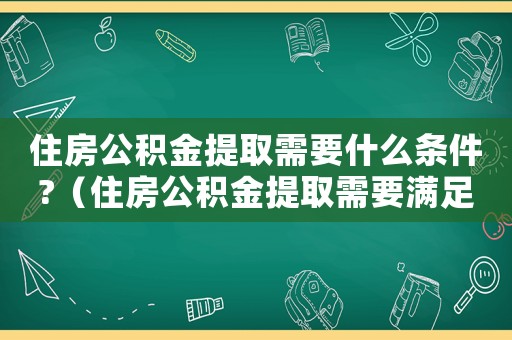 住房公積金提取需要什么條件?（住房公積金提取需要滿足哪些條件）