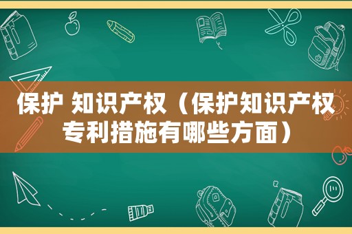 保護 知識產權（保護知識產權專利措施有哪些方面）