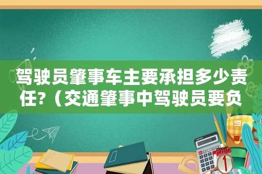 駕駛員肇事車主要承擔多少責任?（交通肇事中駕駛員要負哪些責任和義務）