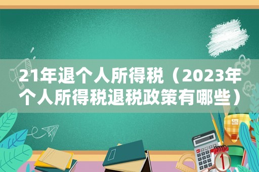 21年退個人所得稅（2023年個人所得稅退稅政策有哪些）